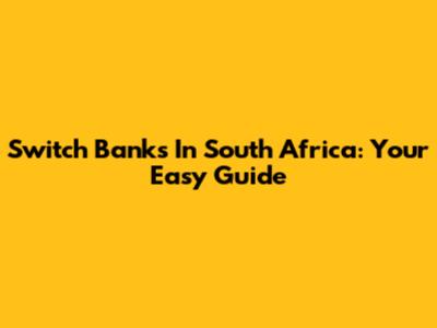 Switch Banks In South Africa: Your Easy Guide