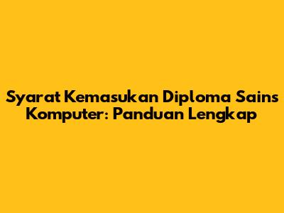 Syarat Kemasukan Diploma Sains Komputer: Panduan Lengkap