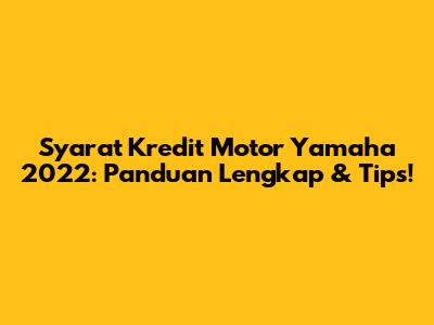 Syarat Kredit Motor Yamaha 2022: Panduan Lengkap & Tips!