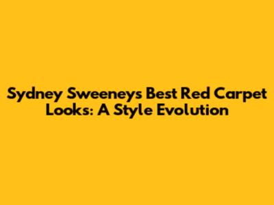 Sydney Sweeney's Best Red Carpet Looks: A Style Evolution
