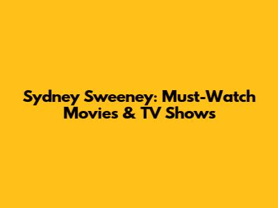 Sydney Sweeney: Must-Watch Movies & TV Shows