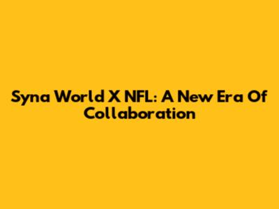 Syna World X NFL: A New Era Of Collaboration