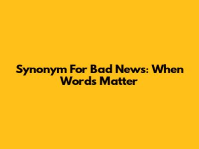 Synonym For Bad News: When Words Matter