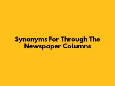 Synonyms For 'Through The Newspaper Columns'