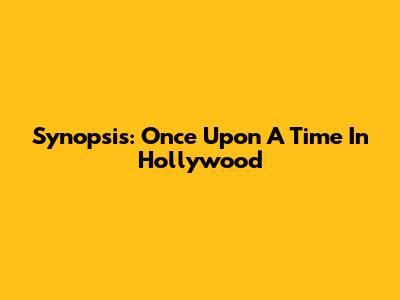 Synopsis: Once Upon A Time In Hollywood