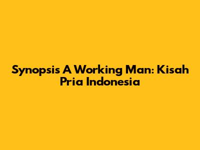 Synopsis A Working Man: Kisah Pria Indonesia