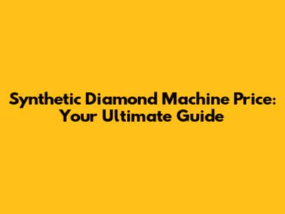 Synthetic Diamond Machine Price: Your Ultimate Guide