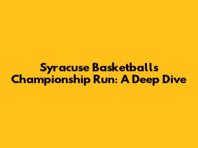 Syracuse Basketball's Championship Run: A Deep Dive