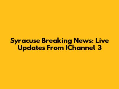 Syracuse Breaking News: Live Updates From IChannel 3