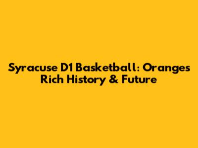 Syracuse D1 Basketball: Orange's Rich History & Future
