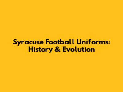 Syracuse Football Uniforms: History & Evolution