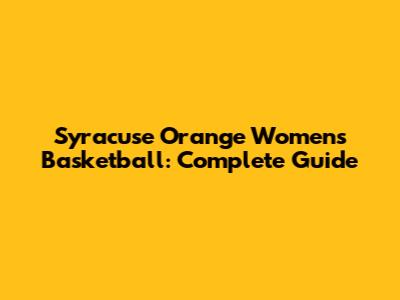 Syracuse Orange Women's Basketball: Complete Guide