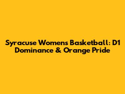 Syracuse Women's Basketball: D1 Dominance & Orange Pride