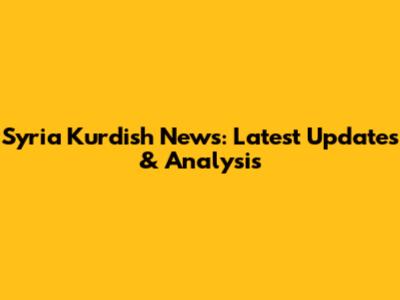 Syria Kurdish News: Latest Updates & Analysis