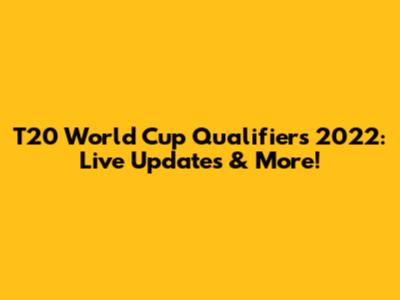 T20 World Cup Qualifiers 2022: Live Updates & More!