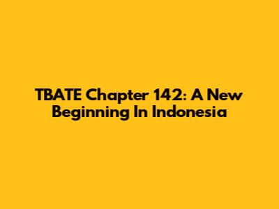 TBATE Chapter 142: A New Beginning In Indonesia