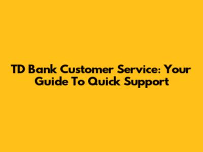 TD Bank Customer Service: Your Guide To Quick Support