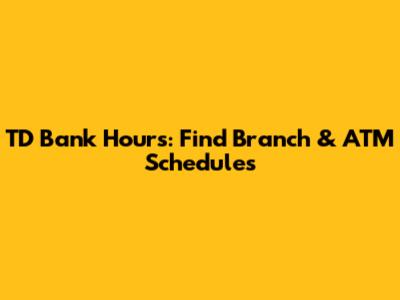 TD Bank Hours: Find Branch & ATM Schedules