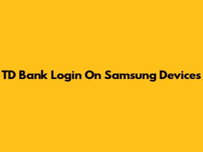 TD Bank Login On Samsung Devices