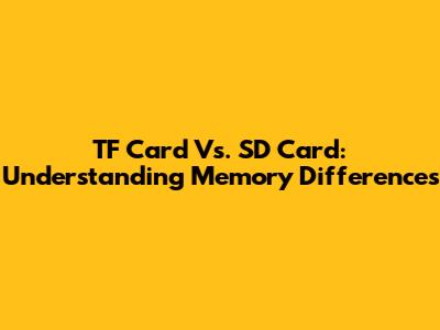 TF Card Vs. SD Card: Understanding Memory Differences