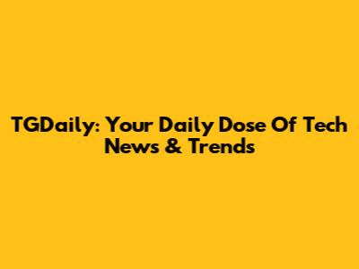 TGDaily: Your Daily Dose Of Tech News & Trends