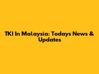 TKI In Malaysia: Today's News & Updates