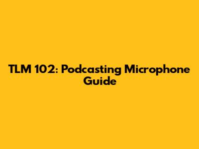TLM 102: Podcasting Microphone Guide