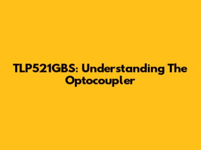 TLP521GBS: Understanding The Optocoupler