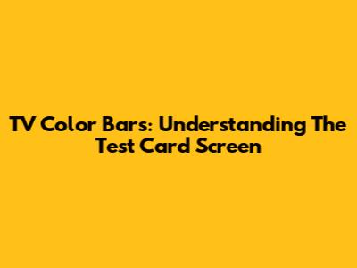 TV Color Bars: Understanding The Test Card Screen