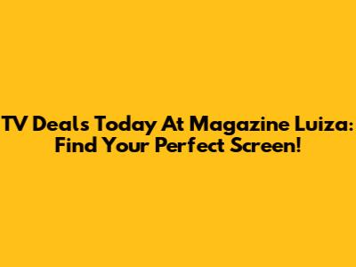 TV Deals Today At Magazine Luiza: Find Your Perfect Screen!