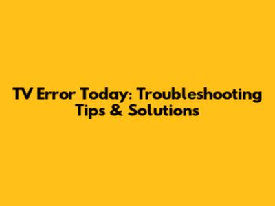 TV Error Today: Troubleshooting Tips & Solutions