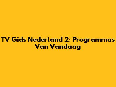 TV Gids Nederland 2: Programma's Van Vandaag