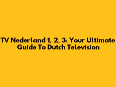 TV Nederland 1, 2, 3: Your Ultimate Guide To Dutch Television