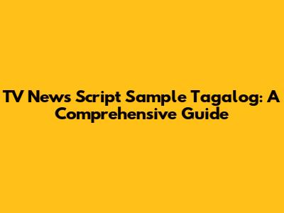 TV News Script Sample Tagalog: A Comprehensive Guide