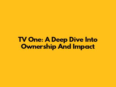 TV One: A Deep Dive Into Ownership And Impact