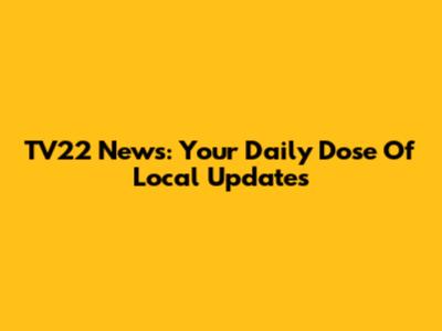 TV22 News: Your Daily Dose Of Local Updates