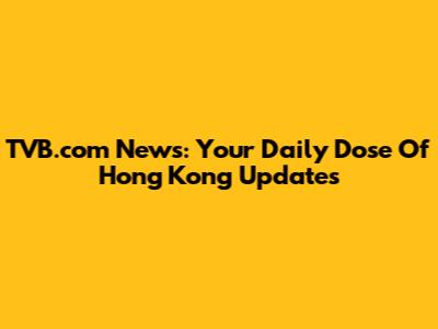 TVB.com News: Your Daily Dose Of Hong Kong Updates
