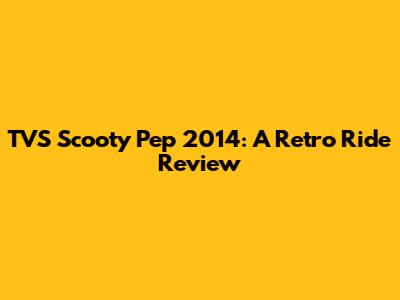 TVS Scooty Pep 2014: A Retro Ride Review