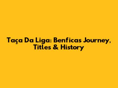Taça Da Liga: Benfica's Journey, Titles & History