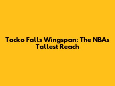 Tacko Fall's Wingspan: The NBA's Tallest Reach