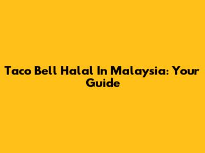 Taco Bell Halal In Malaysia: Your Guide