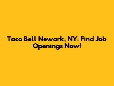 Taco Bell Newark, NY: Find Job Openings Now!