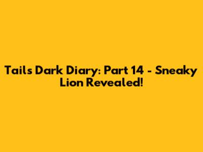 Tails' Dark Diary: Part 14 - Sneaky Lion Revealed!