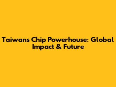 Taiwan's Chip Powerhouse: Global Impact & Future