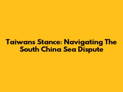 Taiwan's Stance: Navigating The South China Sea Dispute