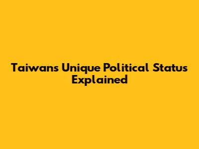 Taiwan's Unique Political Status Explained