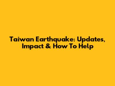 Taiwan Earthquake: Updates, Impact & How To Help