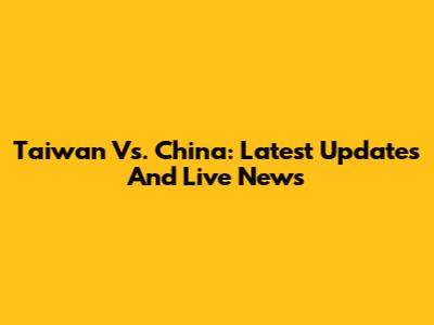 Taiwan Vs. China: Latest Updates And Live News