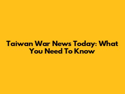 Taiwan War News Today: What You Need To Know