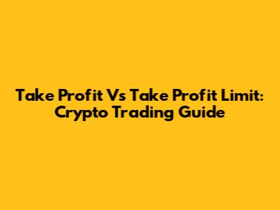 Take Profit Vs Take Profit Limit: Crypto Trading Guide